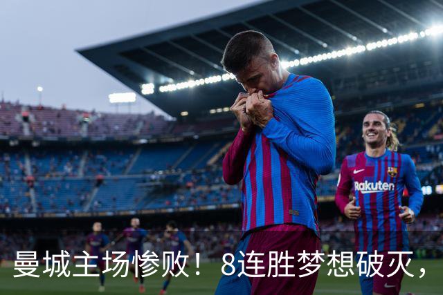 曼城主场惨败！8连胜梦想破灭，迎来本季欧冠首败