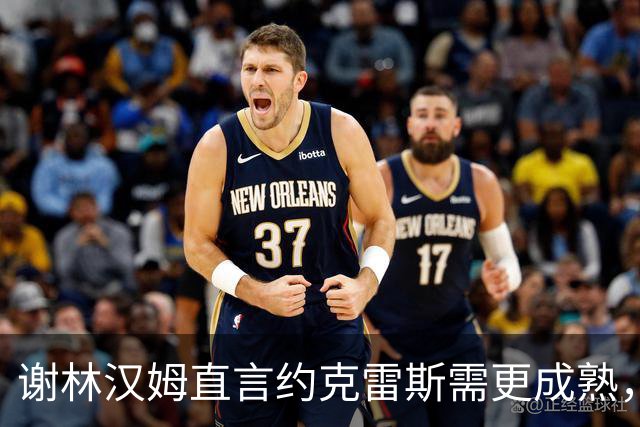 谢林汉姆直言约克雷斯需更成熟，期待他能突破自我
